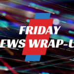 Friday weekly News Wrap up